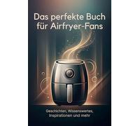 Das perfekte Buch für Airfryer-Fans: Geschichten, Wissenswertes, Inspirationen und mehr
