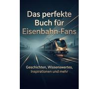 Das perfekte Buch für Eisenbahn-Fans: Geschichten, Wissenswertes, Inspirationen und mehr