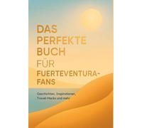 Das perfekte Buch für Fuerteventura-Fans: Geschichten, Inspirationen, Travel-Hacks und mehr