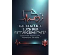Das perfekte Buch für Rettungssanitäter: Geschichten, Wissenswertes, Inspirationen und mehr
