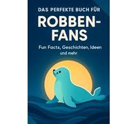 Das perfekte Buch für Robben-Fans: Fun Facts, Geschichten, Ideen und mehr
