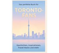 Das perfekte Buch für Toronto-Fans: Geschichten, Inspirationen, Travel-Hacks und mehr