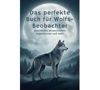 Das perfekte Buch für Wolfs-Beobachter: Geschichten, Wissenswertes, Inspirationen und mehr