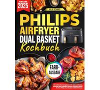 Das Philips Airfryer Dual Basket Kochbuch [FARBAUSGABE]: Schnelle, einfache und gesunde Rezepte für die Familie - inklusive vieler leckerer Gerichte für Ihre Philips Heißluftfritteuse