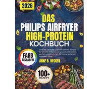 DAS PHILIPS AIRFRYER HIGH-PROTEIN KOCHBUCH: Über 100 nahrhafte und schmackhafte Rezepte für schnelle, einfache und gesunde Mahlzeiten - perfekt zum ... für Fitness und einen stressigen Alltag.
