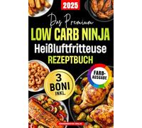 Das Premium Low Carb Ninja Heißluftfritteuse Rezeptbuch: Schnelle & Köstliche Low Carb Gerichte unter 25 Min. zum mühelosen Abnehmen ohne Verzicht - Knusprig & lecker dank ölfreiem Ninja-Garen!