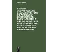 Das Preußische Gesetz Betreffend Die Ärztlichen Ehrengerichte, Das Umlagerecht Und Die Kassen Der Aerztekammer Vom 25. November 1899 Zum Praktischen Handgebrauch