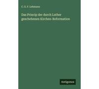 Das Princip Der Durch Luther Geschehenen Kirchen-Reformation