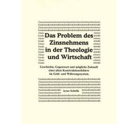 Das Problem Des Zinsnehmens In Der Theologie Und Wirtschaft. Geschichte, Gegenwart Und Mögliche Zukunft Eines Alten Kons