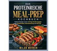 DAS PROTEINREICHE MEAL-PREP-KOCHBUCH: Einfache Rezepte und ein 28-Tage-Ernährungsplan für Muskelaufbau, Fettverbrennung und mehr Zeit