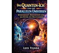 Das Quanten-Ich und die Parallelen Universen: Wissenschaft, Bewusstsein und das Rätsel des Multiversums