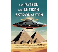 Das Rätsel der Antiken Astronauten: Das Geheimnis der Stellar-Bauer: Archäologische Beweise und wissenschaftliche Analysen möglicher extraterrestrischer Interventionen in der Antike