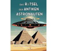 Das Rätsel der Antiken Astronauten: Das Geheimnis der Stellar-Bauer: Archäologische Beweise und wissenschaftliche Analysen möglicher extraterrestrischer Interventionen in der Antike