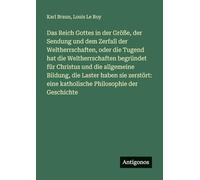 Das Reich Gottes in der Größe, der Sendung und dem Zerfall der Weltherrschaften, oder die Tugend hat die Weltherrschaften begründet für Christus und ... eine katholische Philosophie der Geschichte
