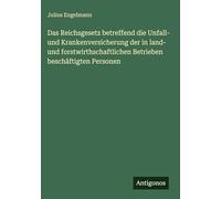 Das Reichsgesetz betreffend die Unfall- und Krankenversicherung der in land- und forstwirthschaftlichen Betrieben beschäftigten Personen