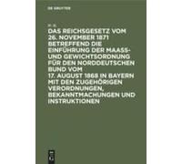 Das Reichsgesetz Vom 26. November 1871 Betreffend Die Einführung Der Maaß- Und Gewichtsordnung Für Den Norddeutschen Bund Vom 17. August 1868 In Bayern Mit Den Zugehörigen Verordnungen, Bekanntmachung