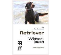 Das Retriever Winterbuch - 99 tolle Tipps für das Wintertraining: Training und Erziehung für alle Retriever: Golden, Flat-Coated, Labrador, Curly-Coated, Chesapeake Bay & Nova Scotia Duck Tolling