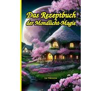 Das Rezeptbuch der Mondlicht-Magie: Ein zauberhafter Cozy Fantasy Roman über ein kleines Cafe, die Heilkraft von Kräutern und den Mut, sein Glück zwischen duftenden Teetassen zu finden.