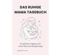 Das Ruhige Mama Tagebuch: Ein geführter Raum für innere Ruhe und Selbstfürsorge