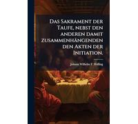Das Sakrament der Taufe, nebst den anderen damit zusammenhängenden den Akten der Initiation.
