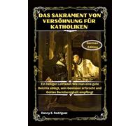 DAS SAKRAMENT VON VERSÖHNUNG FÜR KATHOLIKEN: Ein heiliger Leitfaden Wie man eine gute Beichte ablegt, sein Gewissen erforscht und Gottes Barmherzigkeit empfängt