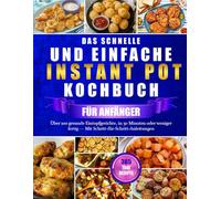 DAS SCHNELLE UND EINFACHE INSTANT POT KOCHBUCH FÜR ANFÄNGER: Über 100 gesunde Eintopfgerichte, in 30 Minuten oder weniger fertig - Mit Schritt-für-Schritt-Anleitungen