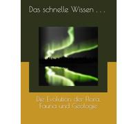 Das schnelle Wissen....: Die Evolution der Flora, Fauna und Geologie