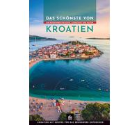 Das Schönste von Kroatien: Ein Reiseführer für Küste, Landschaft und Kultur