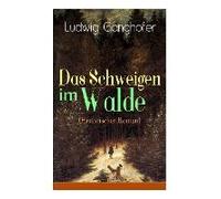 Das Schweigen Im Walde (Historischer Roman): Ein Heimatroman Des Autors Von Das Gotteslehen, Lebenslauf Eines Optimisten Und Der Ochsenkrieg