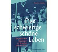 Das schwierige schöne Leben. Ein deutscher Kaufmann in Shanghai 1906 bis 1952