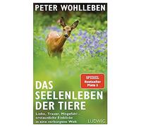 Das Seelenleben der Tiere: Liebe, Trauer, Mitgefühl - erstaunliche Einblicke in eine verborgene Welt