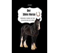 Das Shire Horse: Ernährung, Training, Haltung, das Wesen und vieles mehr
