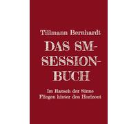 Das SM-Session-Buch: Warum BDSM? Warum Hiebe auf die Haut? Was macht das mit dir? Warum kann das süchtig machen? Was ist Lustschmerz? Erlebe den Rausch aller Sinne! Das Fliegen hinter den Horizont!