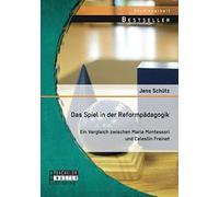 Das Spiel In Der Reformpädagogik: Ein Vergleich Zwischen Maria Montessori Und Celestin Freinet