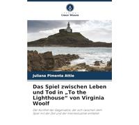 Das Spiel zwischen Leben und Tod in „To the Lighthouse“ von Virginia Woolf: Der Konflikt der Gegensätze, der sich zwischen dem Spiel mit der Zeit und der Intertextualität entfaltet