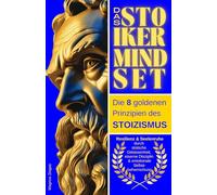 Das Stoiker Mindset: Die 8 goldenen Prinzipien des Stoizismus - Resilienz & Seelenruhe durch stoische Gelassenheit, eiserne Disziplin & emotionale Selbstbeherrschung