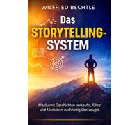 Das Storytelling-System: Wie du mit Geschichten verkaufst, führst und Menschen nachhaltig überzeugst
