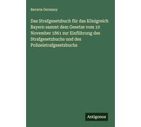 Das Strafgesetzbuch für das Königreich Bayern sammt dem Gesetze vom 10 November 1861 zur Einführung des Strafgesetzbuchs und des Polizeistrafgesetzbuchs