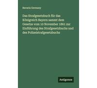 Das Strafgesetzbuch für das Königreich Bayern sammt dem Gesetze vom 10 November 1861 zur Einführung des Strafgesetzbuchs und des Polizeistrafgesetzbuchs