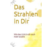 Das Strahlen in Dir: Wie das Licht in dir noch mehr strahlt