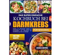 DAS SUPER EINFACHE KOCHBUCH BEI DARMKREBS FÜR SENIOREN: Heilende und nährstoffreiche Rezepte zur Unterstützung der Genesung, Stärkung des Immunsystems ... des Rückfallrisikos nach dem 60. Lebensjahr