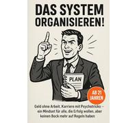 Das System Organisieren: „Geld ohne Arbeit, Karriere mit Psychotricks - ein Mindset für alle, die Erfolg wollen, aber keinen Bock mehr auf Regeln haben“