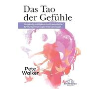Das Tao der Gefühle: Vergebung praktizieren und traumatische Kinderheitserinnerungen hinter sich lassen