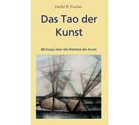 Das Tao der Kunst: 88 Essays über die Weisheit der Kunst