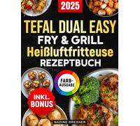 Das Tefal Dual Easy Fry & Grill Heißluftfritteuse Rezeptbuch: Das ultimative Kochbuch mit leckeren, einfachen und schnellen Rezepten für Ihren Tefal Airfryer | inkl. Nährwertangaben & Bonus