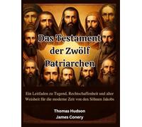 Das Testament der Zwölf Patriarchen: Ein Leitfaden zu Tugend, Rechtschaffenheit und alter Weisheit für die moderne Zeit von den Söhnen Jakobs