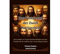 Das Testament der Zwölf Patriarchen: Ein Leitfaden zu Tugend, Rechtschaffenheit und alter Weisheit für die moderne Zeit von den Söhnen Jakobs