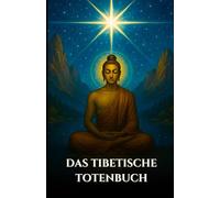 DAS TIBETISCHE TOTENBUCH: Bardo Thodol Ein spiritueller Leitfaden zu den buddhistischen Lehren über Leben, Wiedergeburt, Karma und die Seele nach dem Tod (German Edition)