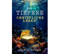Das Tiefere Christliche Leben -- Der christliche Klassiker von Andrew Murray auf Deutsch