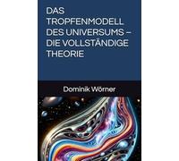 DAS TROPFENMODELL DES UNIVERSUMS - DIE VOLLSTÄNDIGE THEORIE